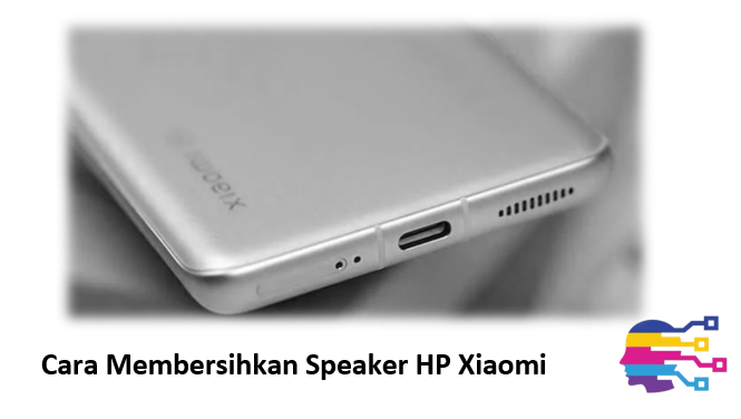 Cara Membersihkan Speaker HP Xiaomi